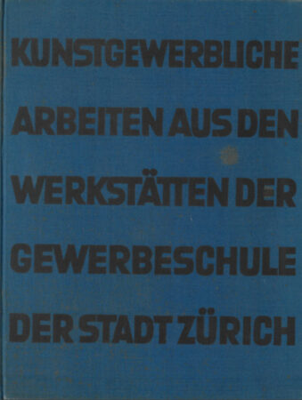 Kunstgewerbliche Arbeiten aus den Werkstätten der Gewerbeschule der Stadt Zürich